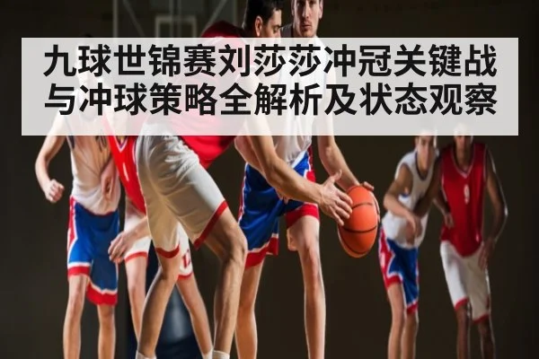 九球世锦赛刘莎莎冲冠关键战与冲球策略全解析及状态观察 - kaiyun app